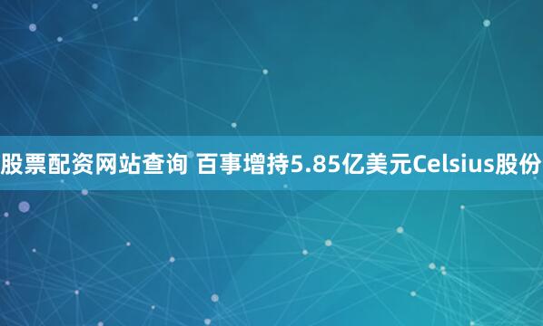 股票配资网站查询 百事增持5.85亿美元Celsius股份