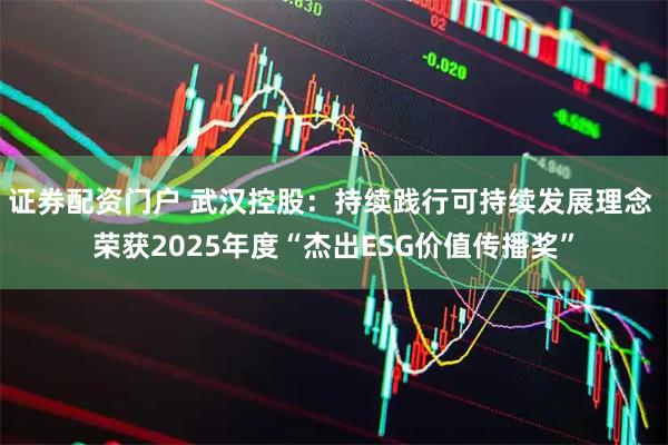 证券配资门户 武汉控股：持续践行可持续发展理念 荣获2025年度“杰出ESG价值传播奖”