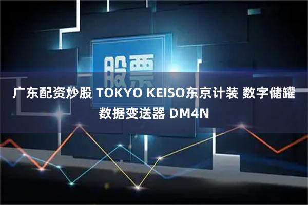 广东配资炒股 TOKYO KEISO东京计装 数字储罐数据变送器 DM4N