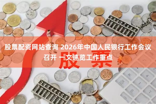 股票配资网站查询 2026年中国人民银行工作会议召开 一文速览工作重点