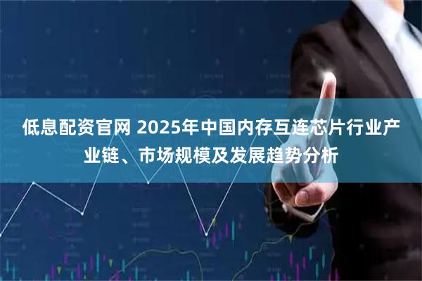 低息配资官网 2025年中国内存互连芯片行业产业链、市场规模及发展趋势分析