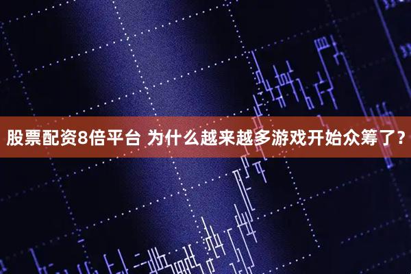 股票配资8倍平台 为什么越来越多游戏开始众筹了？
