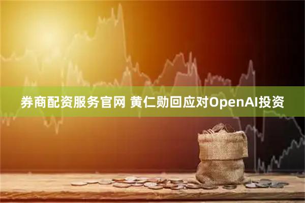 券商配资服务官网 黄仁勋回应对OpenAI投资