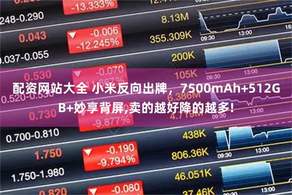 配资网站大全 小米反向出牌，7500mAh+512GB+妙享背屏,卖的越好降的越多!
