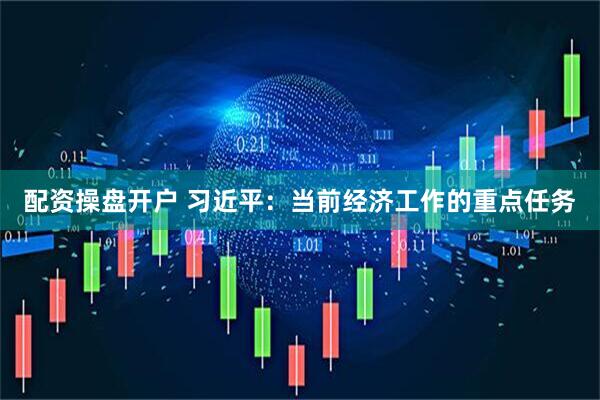 配资操盘开户 习近平：当前经济工作的重点任务