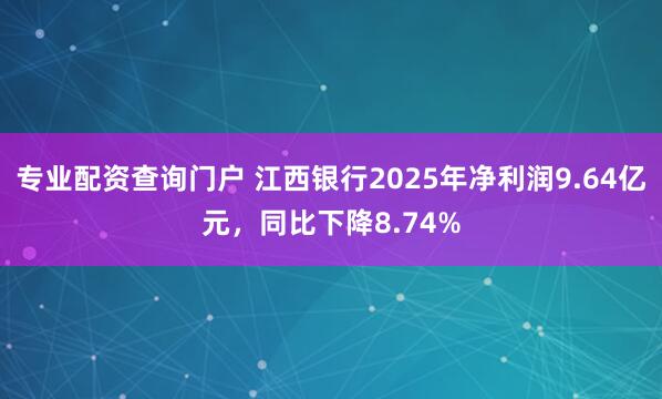 专业配资查询门户 江西银行2025年净利润9.64亿元，同比下降8.74%